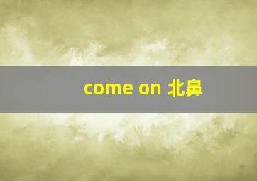 come on 北鼻